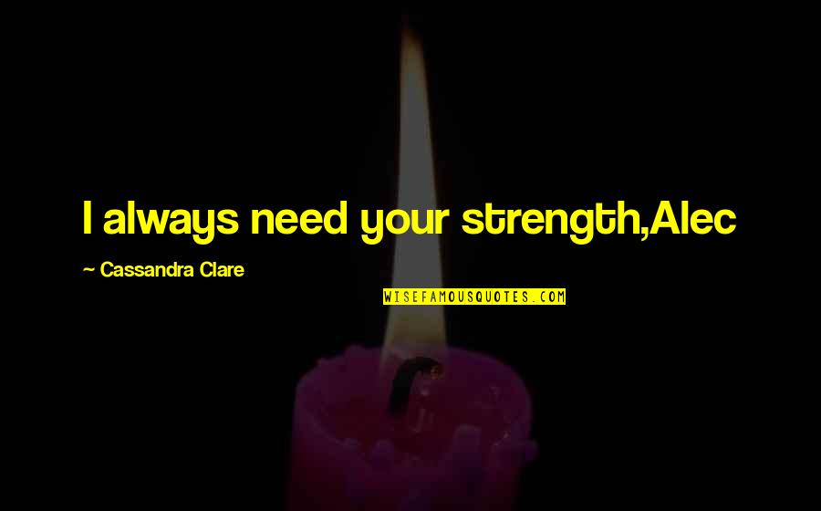 Crisis And Opportunity Quotes By Cassandra Clare: I always need your strength,Alec