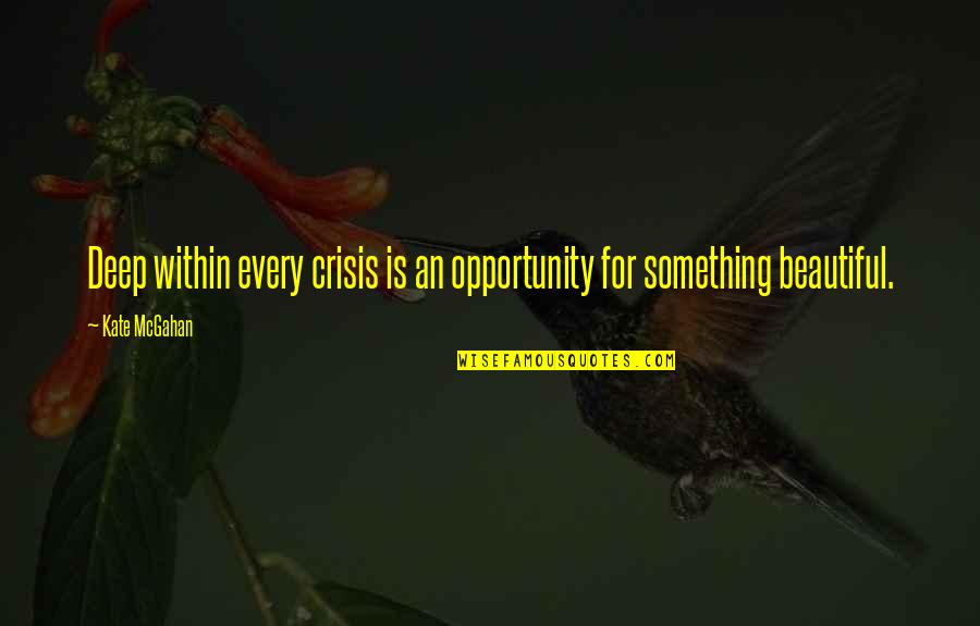 Crisis And Opportunity Quotes By Kate McGahan: Deep within every crisis is an opportunity for