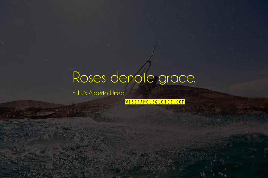 Crisis And Opportunity Quotes By Luis Alberto Urrea: Roses denote grace.