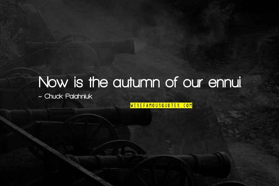 Crisis As An Opportunity Quotes By Chuck Palahniuk: Now is the autumn of our ennui. Crisis As An Opportunity Quotes By Chuck Palahniuk: Now is the autumn of our ennui.