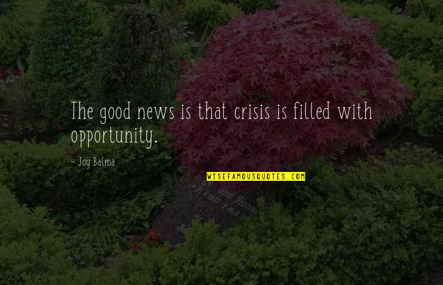 Crisis As An Opportunity Quotes By Joy Balma: The good news is that crisis is filled