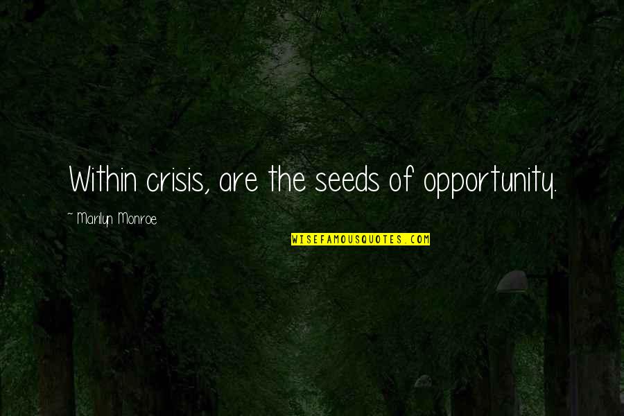 Crisis As An Opportunity Quotes By Marilyn Monroe: Within crisis, are the seeds of opportunity. Crisis As An Opportunity Quotes By Marilyn Monroe: Within crisis, are the seeds of opportunity.