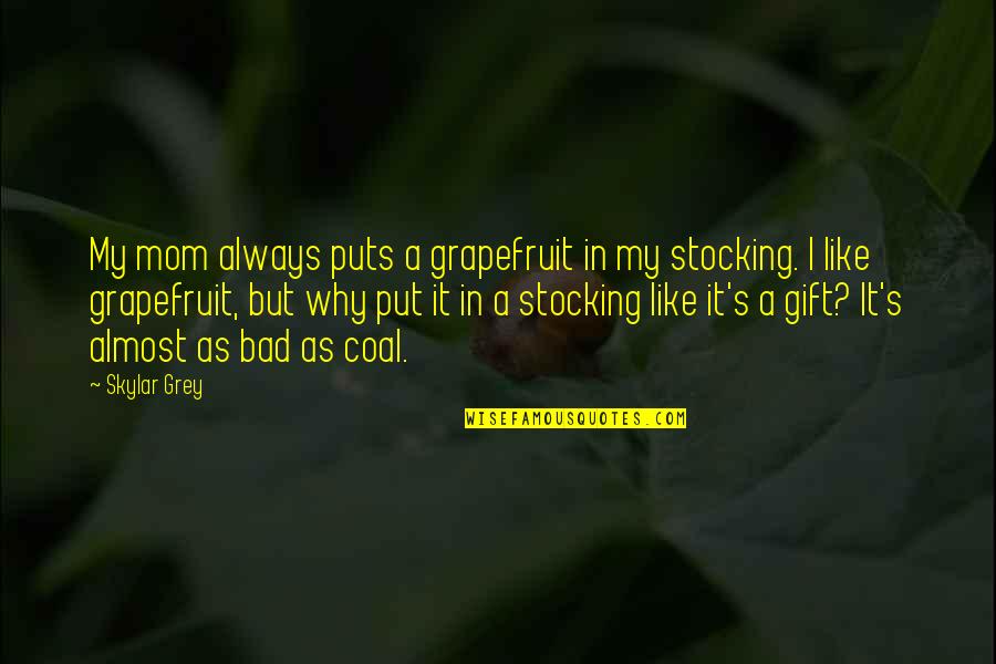 Crisis Intervention Quotes By Skylar Grey: My mom always puts a grapefruit in my Crisis Intervention Quotes By Skylar Grey: My mom always puts a grapefruit in my
