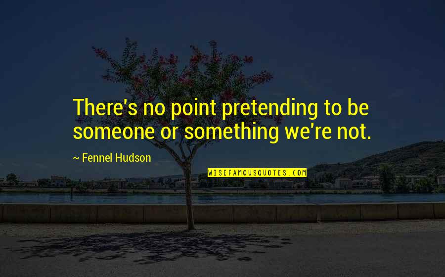 Crisis Of Character Quotes By Fennel Hudson: There's no point pretending to be someone or