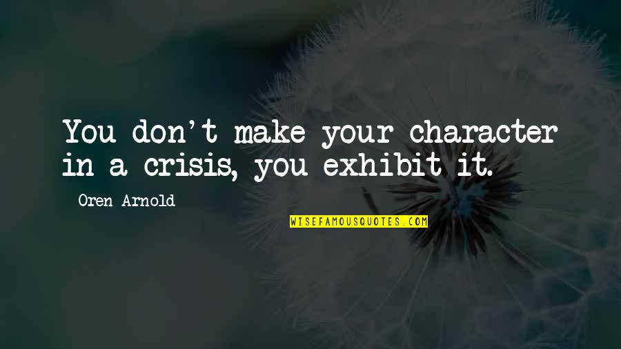 Crisis Of Character Quotes By Oren Arnold: You don't make your character in a crisis,
