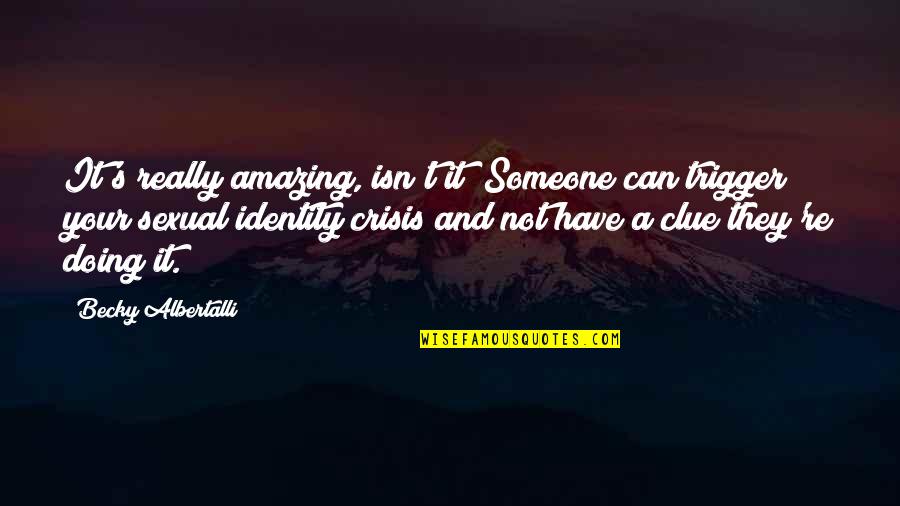 Crisis Of Identity Quotes By Becky Albertalli: It's really amazing, isn't it? Someone can trigger