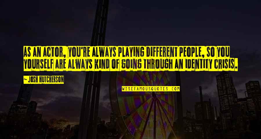 Crisis Of Identity Quotes By Josh Hutcherson: As an actor, you're always playing different people,