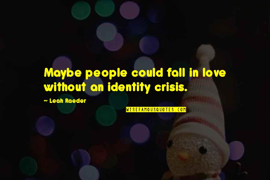 Crisis Of Identity Quotes By Leah Raeder: Maybe people could fall in love without an