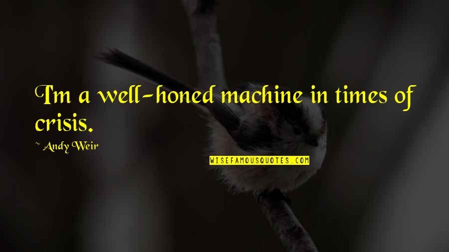 Crisis Of Quotes By Andy Weir: I'm a well-honed machine in times of crisis.