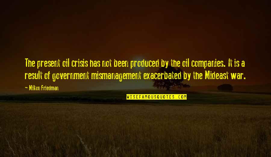 Crisis Of Quotes By Milton Friedman: The present oil crisis has not been produced
