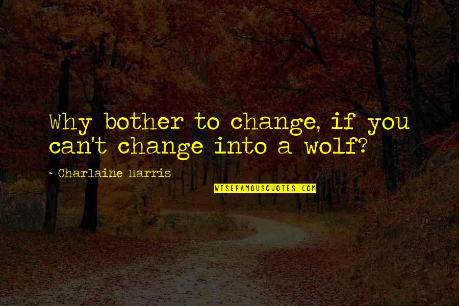 Crisner Quotes By Charlaine Harris: Why bother to change, if you can't change Crisner Quotes By Charlaine Harris: Why bother to change, if you can't change