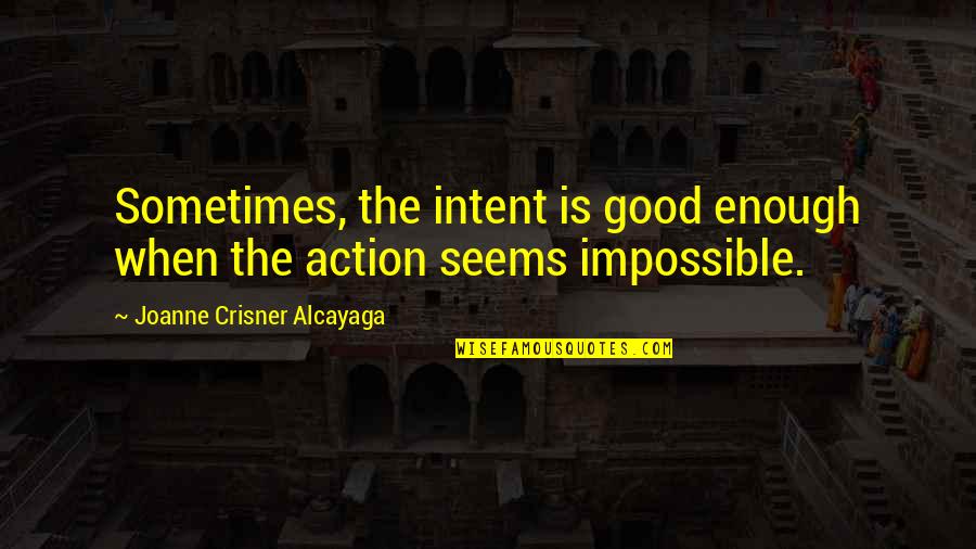 Crisner Quotes By Joanne Crisner Alcayaga: Sometimes, the intent is good enough when the Crisner Quotes By Joanne Crisner Alcayaga: Sometimes, the intent is good enough when the