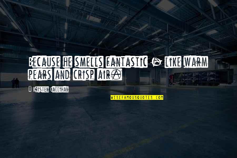 Crisp'd Quotes By Kristen Callihan: Because he smells fantastic - like warm pears Crisp'd Quotes By Kristen Callihan: Because he smells fantastic - like warm pears
