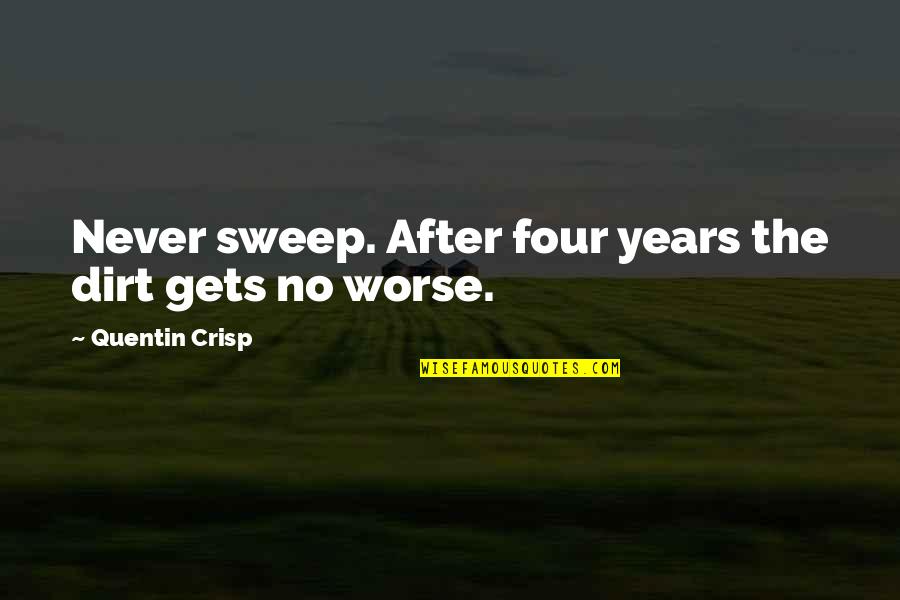 Crisp'd Quotes By Quentin Crisp: Never sweep. After four years the dirt gets Crisp'd Quotes By Quentin Crisp: Never sweep. After four years the dirt gets