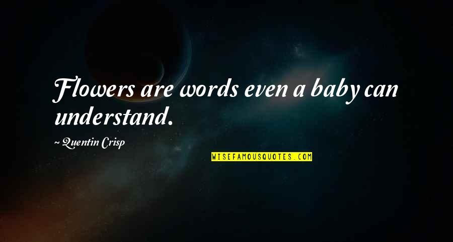 Crisp'd Quotes By Quentin Crisp: Flowers are words even a baby can understand.