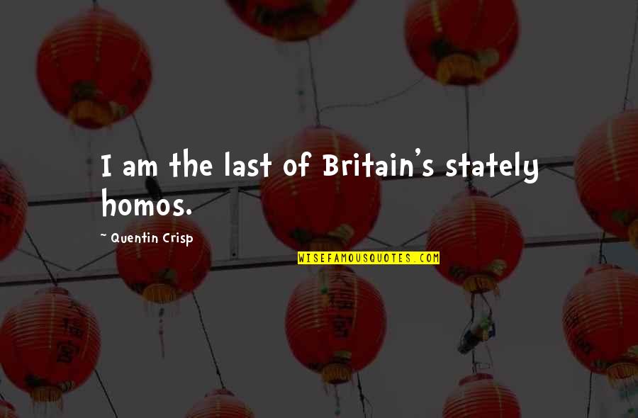 Crisp'd Quotes By Quentin Crisp: I am the last of Britain's stately homos. Crisp'd Quotes By Quentin Crisp: I am the last of Britain's stately homos.