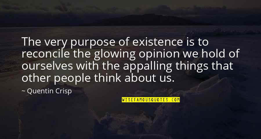 Crisp'd Quotes By Quentin Crisp: The very purpose of existence is to reconcile Crisp'd Quotes By Quentin Crisp: The very purpose of existence is to reconcile