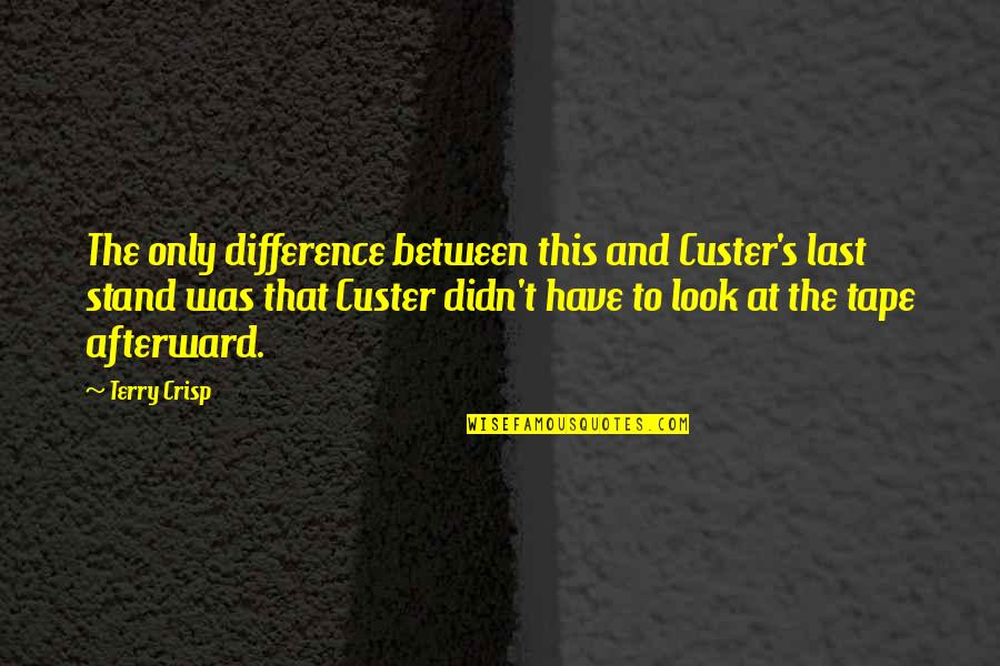 Crisp'd Quotes By Terry Crisp: The only difference between this and Custer's last Crisp'd Quotes By Terry Crisp: The only difference between this and Custer's last