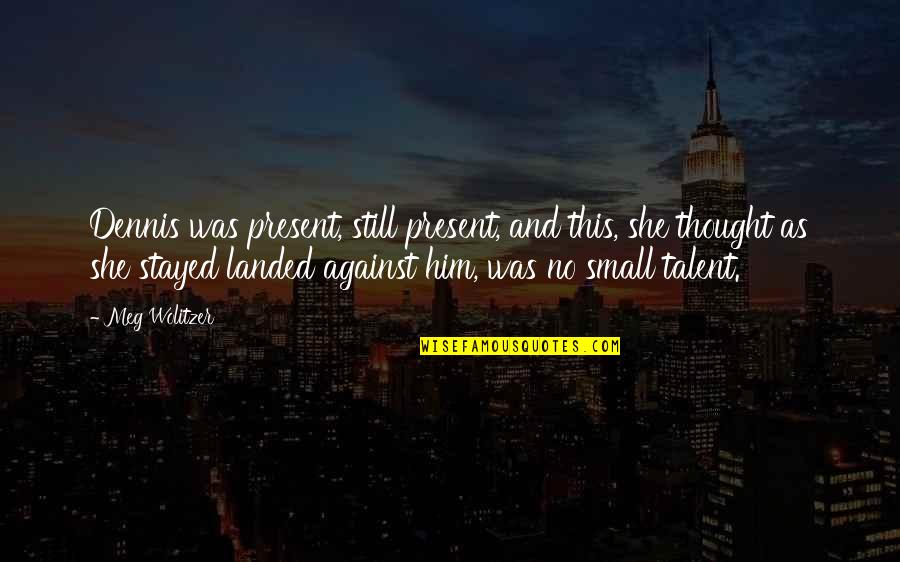 Crispellis Quotes By Meg Wolitzer: Dennis was present, still present, and this, she Crispellis Quotes By Meg Wolitzer: Dennis was present, still present, and this, she