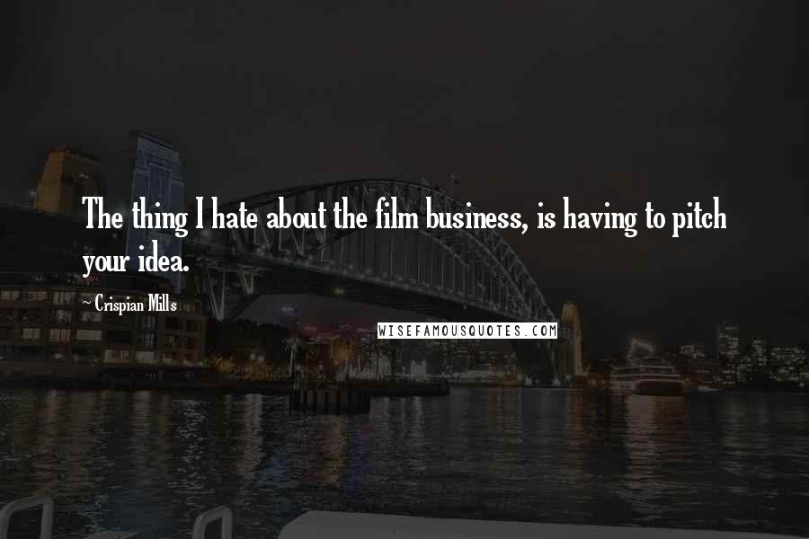 Crispian Mills quotes: The thing I hate about the film business, is having to pitch your idea.