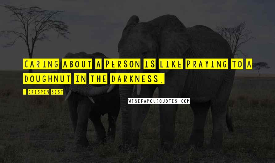 Crispin Best quotes: Caring about a person is like praying to a doughnut in the darkness.