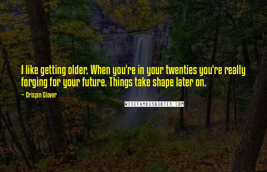 Crispin Glover quotes: I like getting older. When you're in your twenties you're really forging for your future. Things take shape later on.