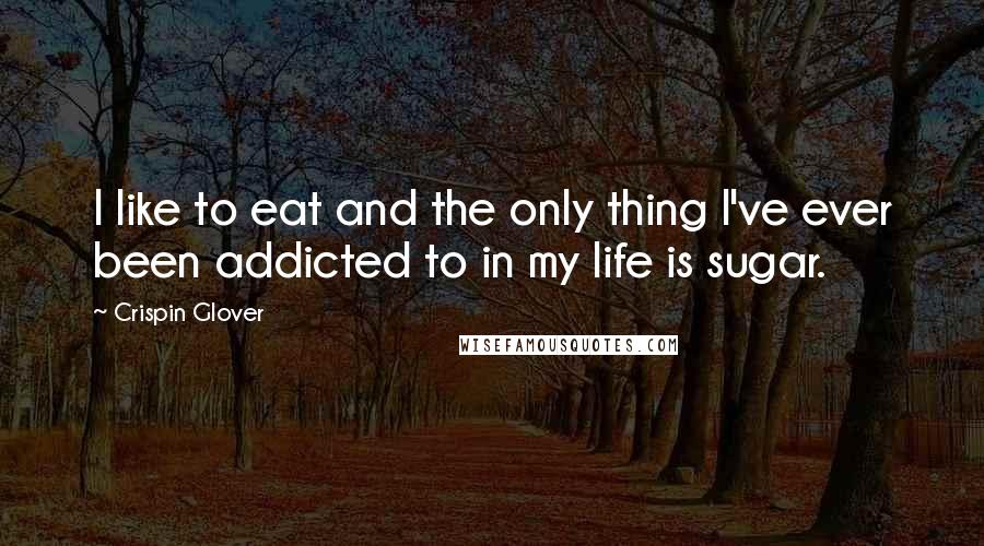 Crispin Glover quotes: I like to eat and the only thing I've ever been addicted to in my life is sugar.