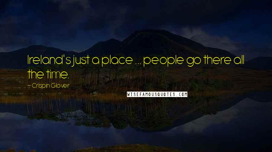 Crispin Glover quotes: Ireland's just a place ... people go there all the time.