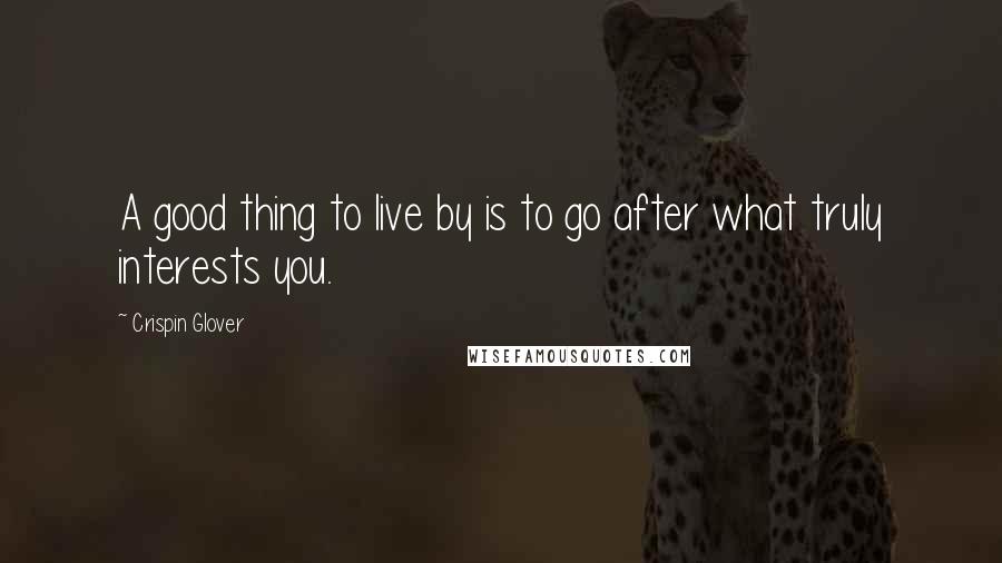 Crispin Glover quotes: A good thing to live by is to go after what truly interests you.