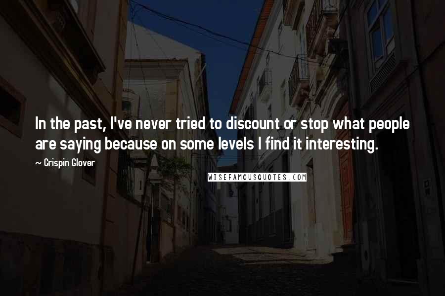 Crispin Glover quotes: In the past, I've never tried to discount or stop what people are saying because on some levels I find it interesting.