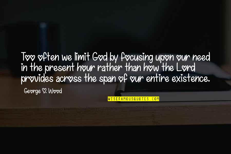 Crispini Wraps Quotes By George O. Wood: Too often we limit God by focusing upon Crispini Wraps Quotes By George O. Wood: Too often we limit God by focusing upon