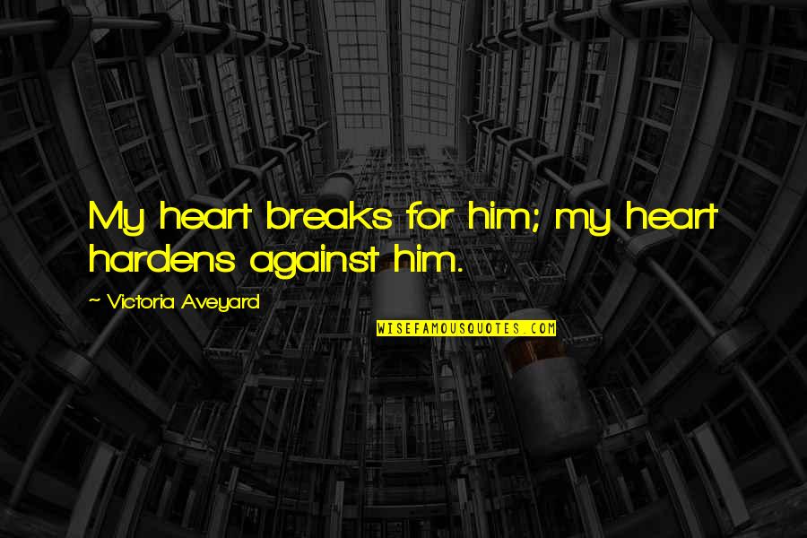 Crispini Wraps Quotes By Victoria Aveyard: My heart breaks for him; my heart hardens Crispini Wraps Quotes By Victoria Aveyard: My heart breaks for him; my heart hardens