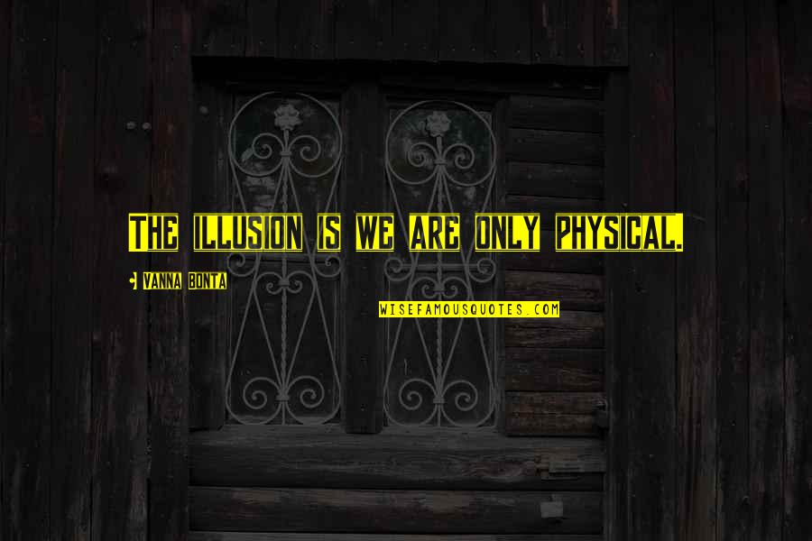 Crispld2 Quotes By Vanna Bonta: The illusion is we are only physical. Crispld2 Quotes By Vanna Bonta: The illusion is we are only physical.