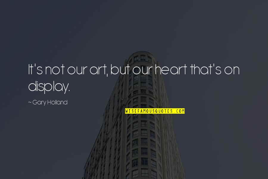 Crisply Quotes By Gary Holland: It's not our art, but our heart that's