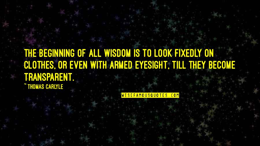 Crisply Quotes By Thomas Carlyle: The beginning of all wisdom is to look