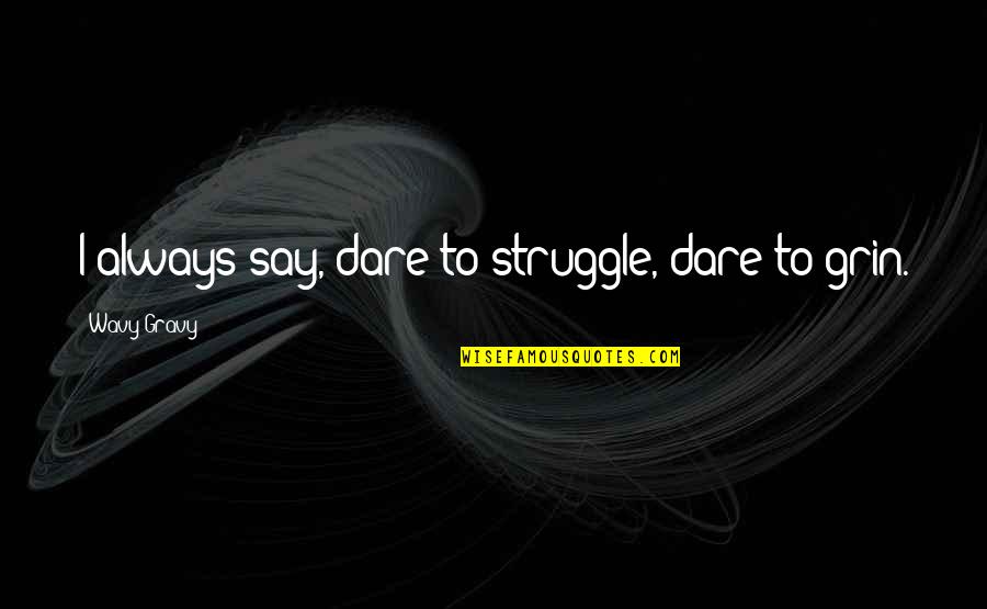 Crisply Quotes By Wavy Gravy: I always say, dare to struggle, dare to