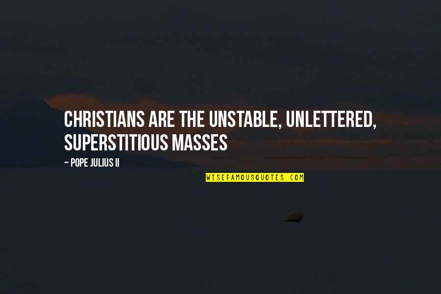 Crispulo Estrella Quotes By Pope Julius II: Christians are the unstable, unlettered, superstitious masses Crispulo Estrella Quotes By Pope Julius II: Christians are the unstable, unlettered, superstitious masses