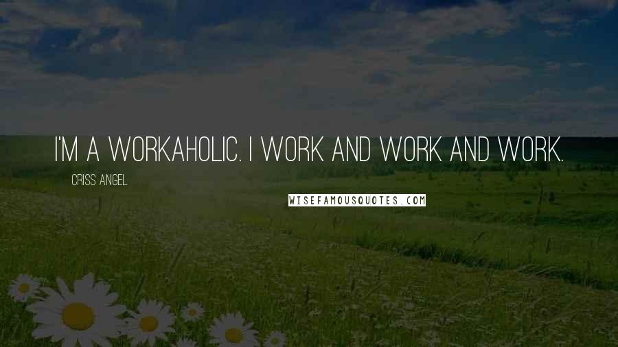 Criss Angel quotes: I'm a workaholic. I work and work and work.
