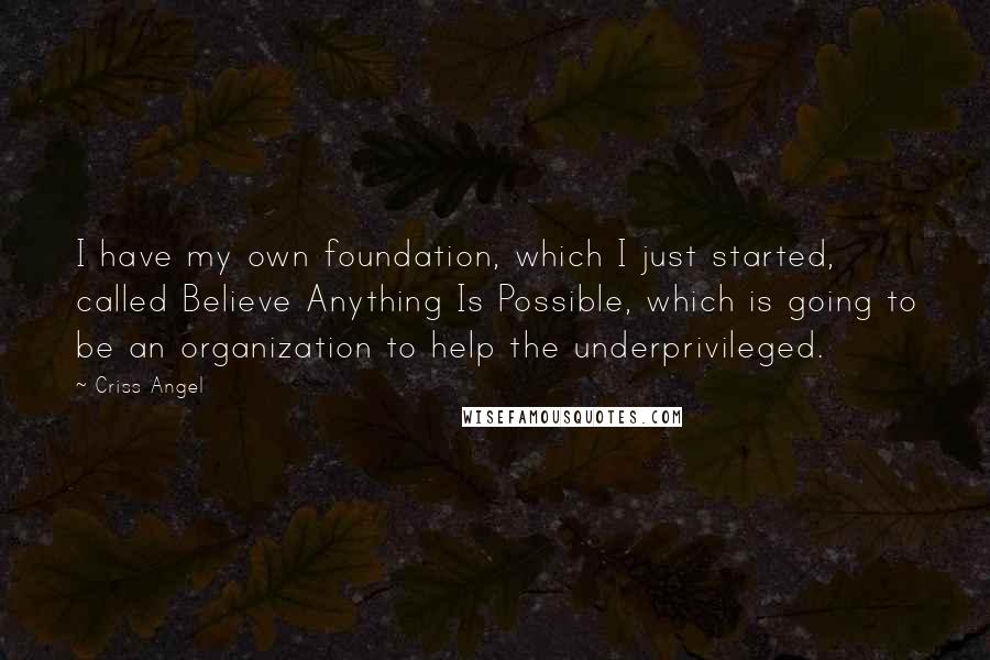 Criss Angel quotes: I have my own foundation, which I just started, called Believe Anything Is Possible, which is going to be an organization to help the underprivileged.