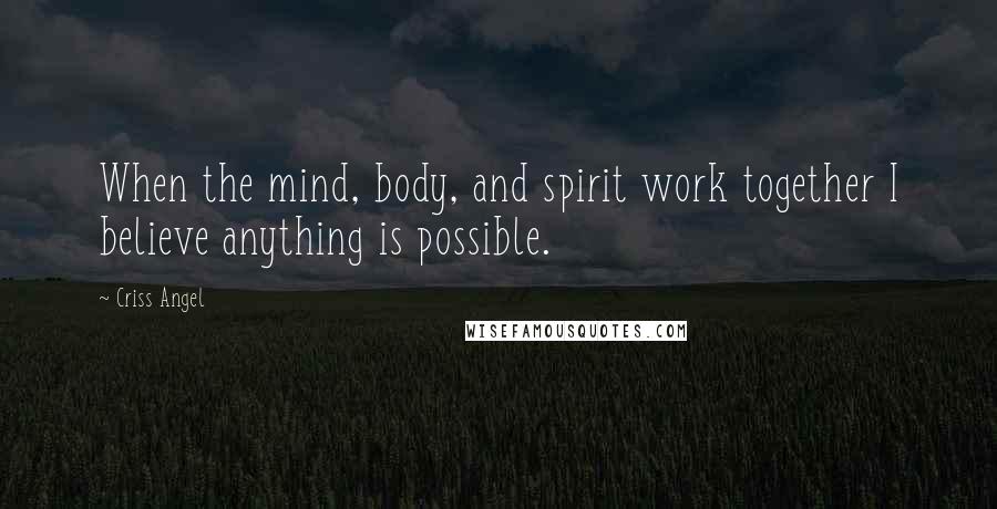 Criss Angel quotes: When the mind, body, and spirit work together I believe anything is possible.
