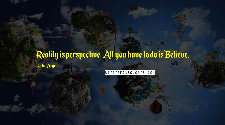 Criss Angel quotes: Reality is perspective. All you have to do is Believe.
