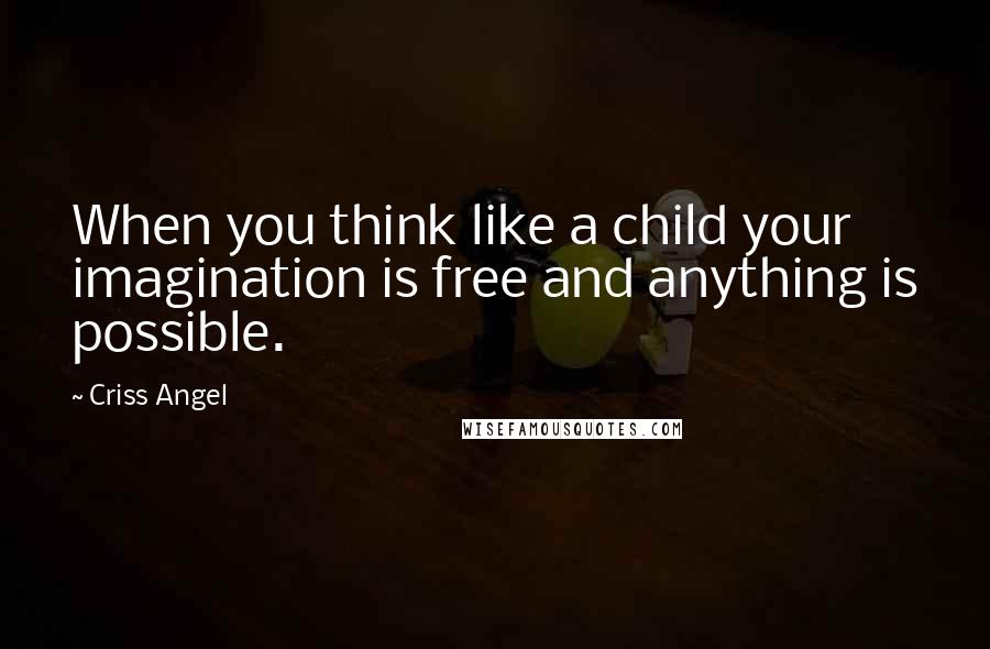 Criss Angel quotes: When you think like a child your imagination is free and anything is possible.