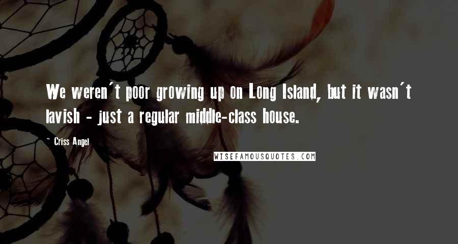 Criss Angel quotes: We weren't poor growing up on Long Island, but it wasn't lavish - just a regular middle-class house.