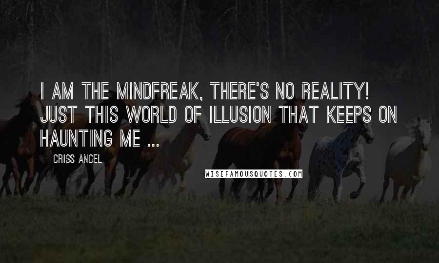 Criss Angel quotes: I am the Mindfreak, there's no Reality! Just this World of Illusion that keeps on haunting me ...