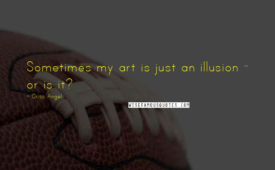 Criss Angel quotes: Sometimes my art is just an illusion - or is it?