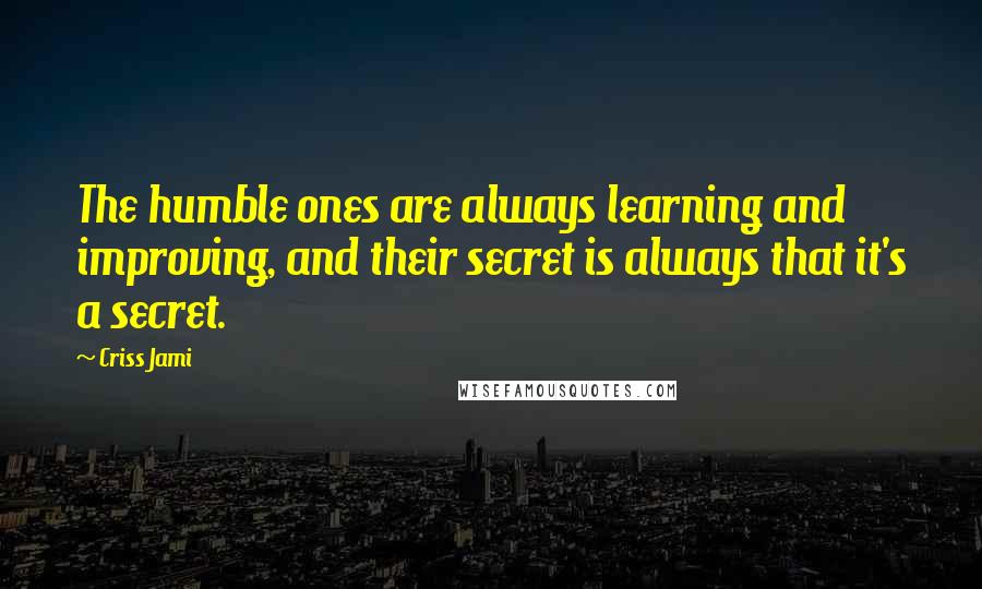 Criss Jami quotes: The humble ones are always learning and improving, and their secret is always that it's a secret.