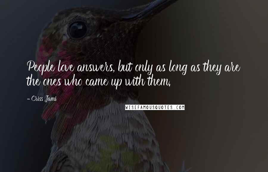 Criss Jami quotes: People love answers, but only as long as they are the ones who came up with them.