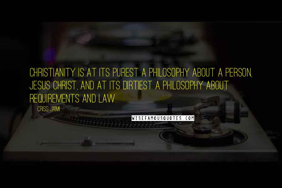 Criss Jami quotes: Christianity is at its purest a philosophy about a person, Jesus Christ, and at its dirtiest a philosophy about requirements and law.