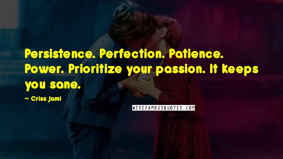 Criss Jami quotes: Persistence. Perfection. Patience. Power. Prioritize your passion. It keeps you sane.