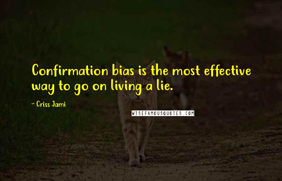 Criss Jami quotes: Confirmation bias is the most effective way to go on living a lie.